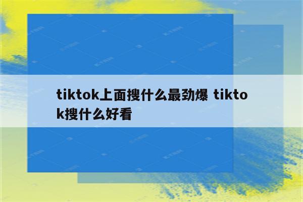 tiktok上面搜什么最劲爆 tiktok搜什么好看