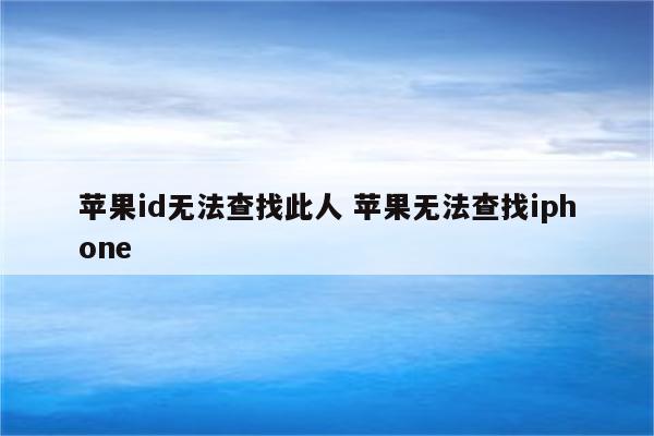 苹果id无法查找此人 苹果无法查找iphone