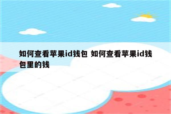 如何查看苹果id钱包 如何查看苹果id钱包里的钱