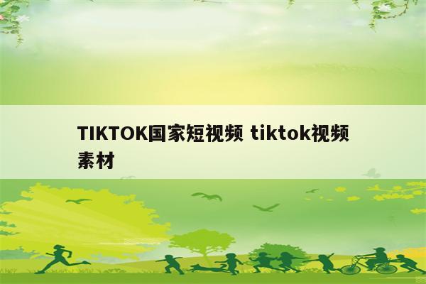 TIKTOK国家短视频 tiktok视频素材