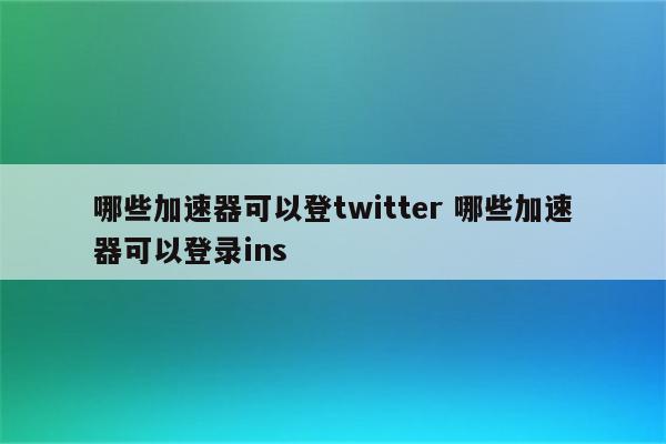 哪些加速器可以登twitter 哪些加速器可以登录ins