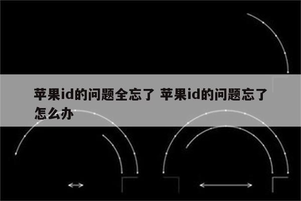 苹果id的问题全忘了 苹果id的问题忘了怎么办