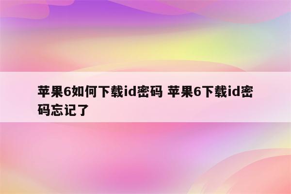苹果6如何下载id密码 苹果6下载id密码忘记了