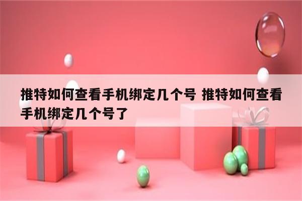 推特如何查看手机绑定几个号 推特如何查看手机绑定几个号了