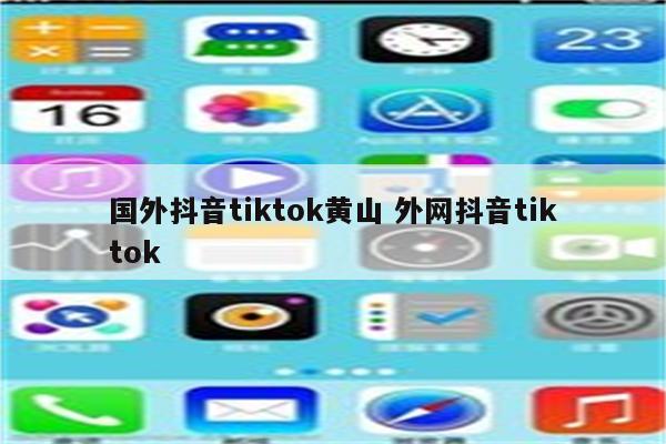 国外抖音tiktok黄山 外网抖音tiktok