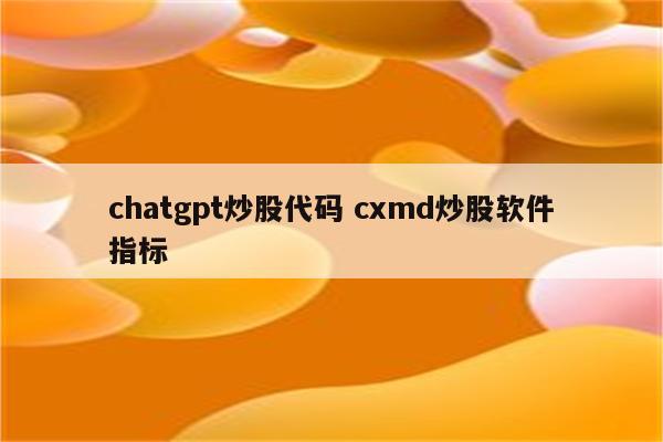 chatgpt炒股代码 cxmd炒股软件指标