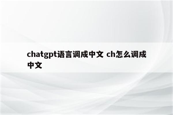 chatgpt语言调成中文 ch怎么调成中文