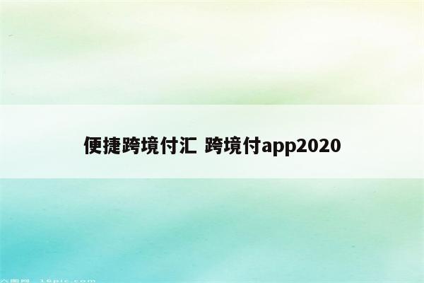 便捷跨境付汇 跨境付app2020