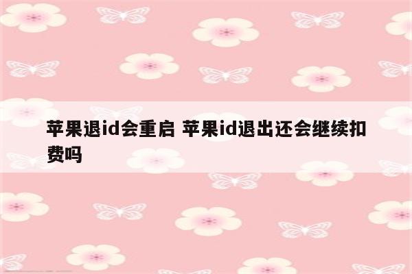 苹果退id会重启 苹果id退出还会继续扣费吗