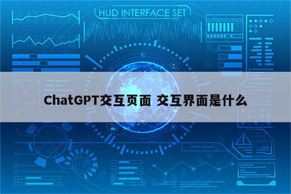 详细阅读:ChatGPT交互页面 交互界面是什么 ChatGPT交互页面 交互界面是什么