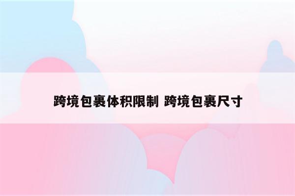 跨境包裹体积限制 跨境包裹尺寸
