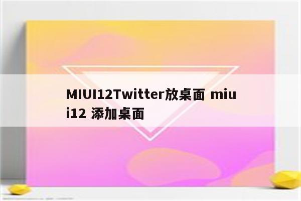 MIUI12Twitter放桌面 miui12 添加桌面