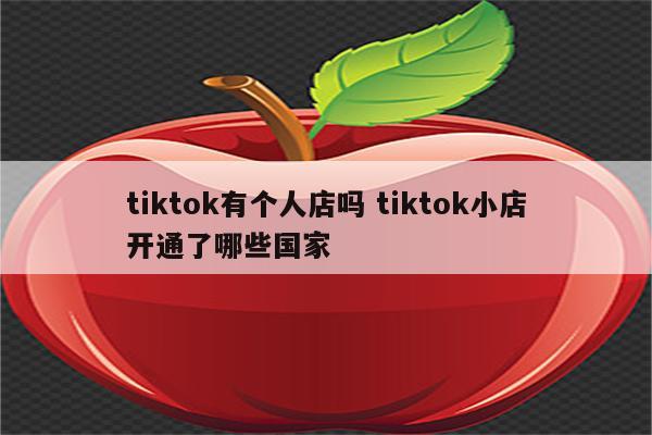 tiktok有个人店吗 tiktok小店开通了哪些国家