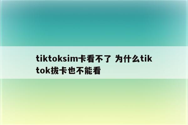 tiktoksim卡看不了 为什么tiktok拔卡也不能看