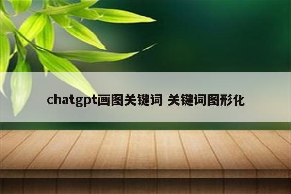 chatgpt画图关键词 关键词图形化
