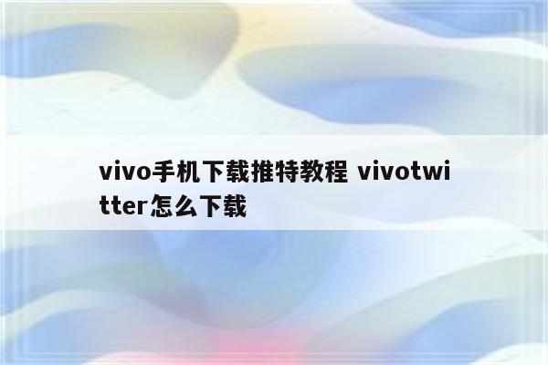 vivo手机下载推特教程 vivotwitter怎么下载