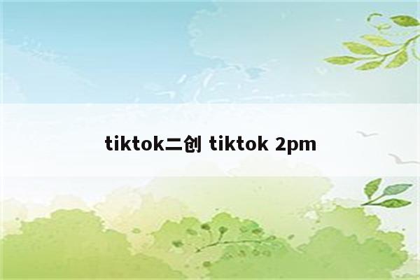 tiktok二创 tiktok 2pm