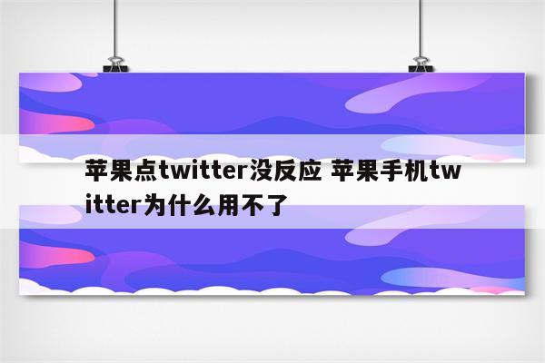 苹果点twitter没反应 苹果手机twitter为什么用不了