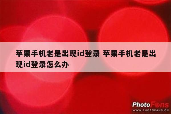 苹果手机老是出现id登录 苹果手机老是出现id登录怎么办