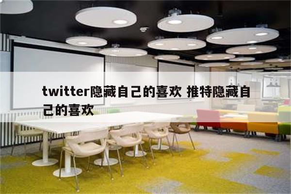 twitter隐藏自己的喜欢 推特隐藏自己的喜欢