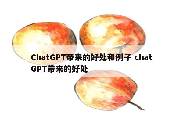 ChatGPT带来的好处和例子 chatGPT带来的好处