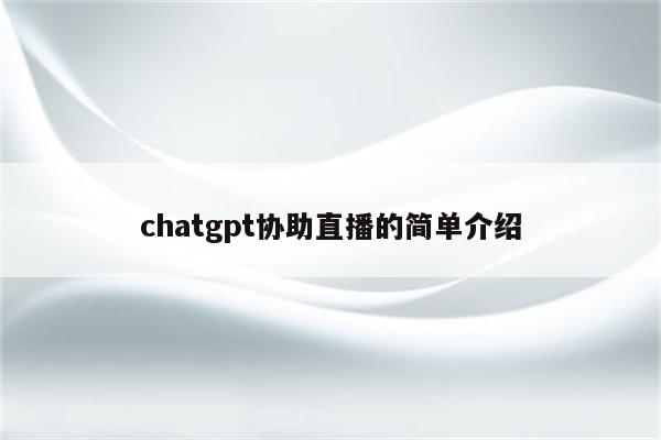 chatgpt协助直播的简单介绍