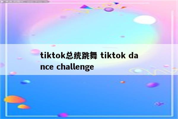 tiktok总统跳舞 tiktok dance challenge