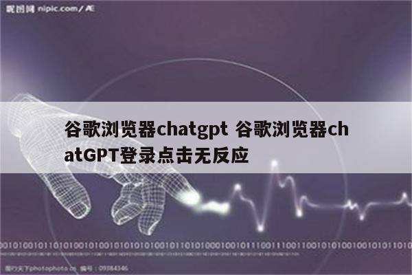 谷歌浏览器chatgpt 谷歌浏览器chatGPT登录点击无反应