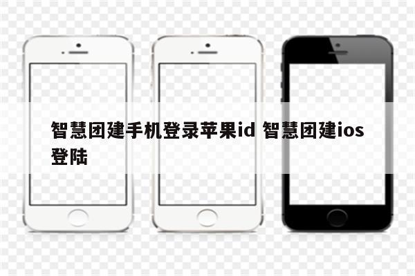 智慧团建手机登录苹果id 智慧团建ios登陆