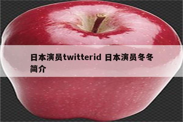 日本演员twitterid 日本演员冬冬简介