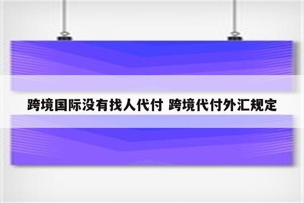 跨境国际没有找人代付 跨境代付外汇规定