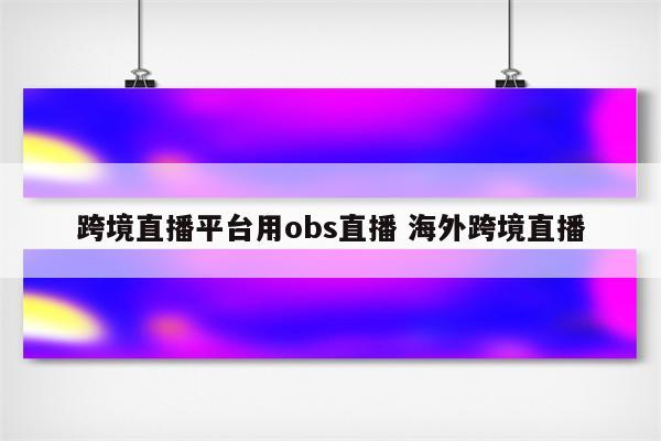 跨境直播平台用obs直播 海外跨境直播