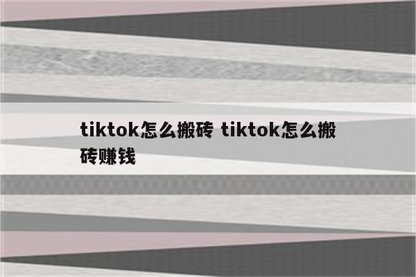 tiktok怎么搬砖 tiktok怎么搬砖赚钱