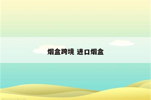 烟盒跨境 进口烟盒
