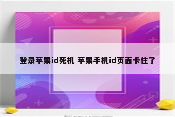 登录苹果id死机 苹果手机id页面卡住了