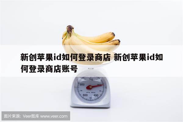 新创苹果id如何登录商店 新创苹果id如何登录商店账号