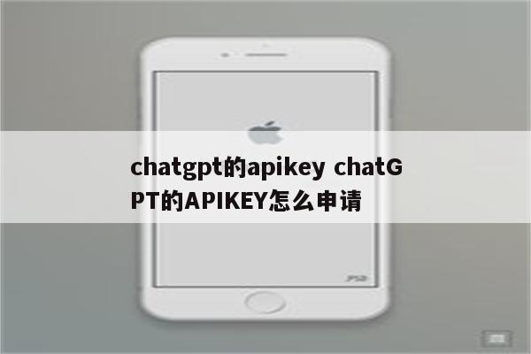 详细阅读:chatgpt的apikey chatGPT的APIKEY怎么申请 chatgpt的apikey chatGPT的APIKEY怎么申请