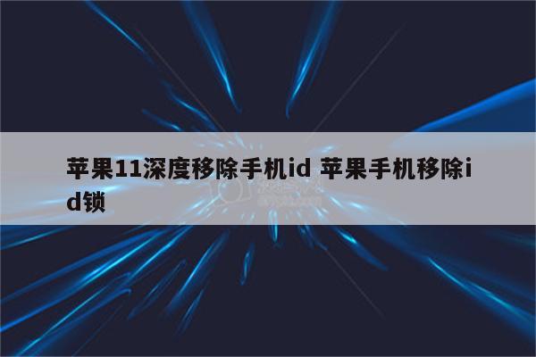 苹果11深度移除手机id 苹果手机移除id锁