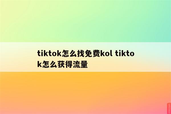 tiktok怎么找免费kol tiktok怎么获得流量
