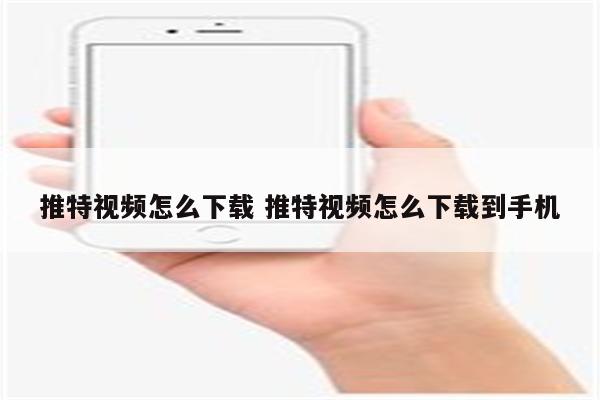 推特视频怎么下载 推特视频怎么下载到手机