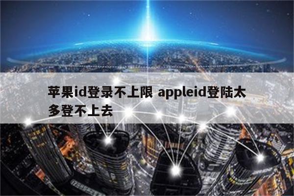 苹果id登录不上限 appleid登陆太多登不上去