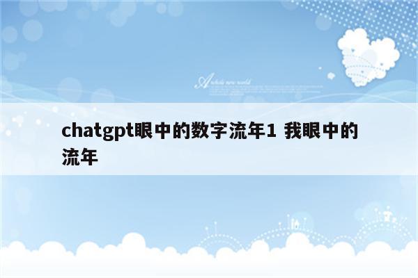 chatgpt眼中的数字流年1 我眼中的流年
