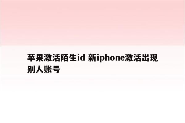 苹果激活陌生id 新iphone激活出现别人账号