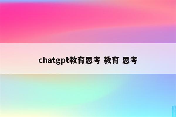 chatgpt教育思考 教育 思考