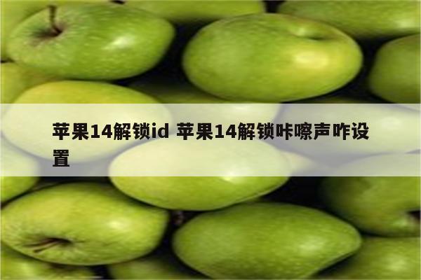 苹果14解锁id 苹果14解锁咔嚓声咋设置