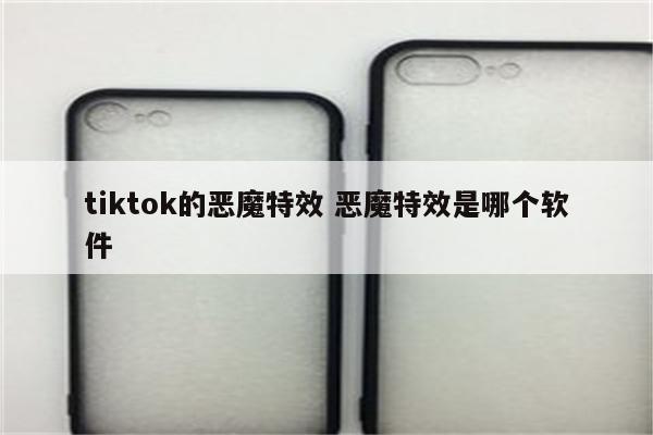tiktok的恶魔特效 恶魔特效是哪个软件