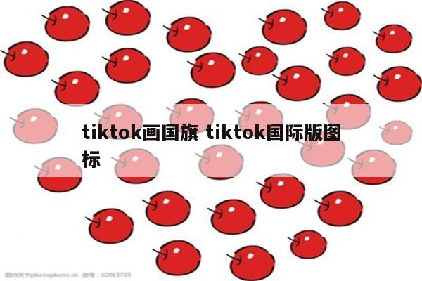 tiktok画国旗 tiktok国际版图标