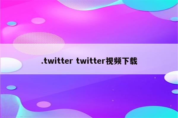 .twitter twitter视频下载