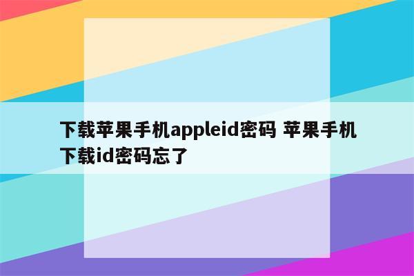 下载苹果手机appleid密码 苹果手机下载id密码忘了