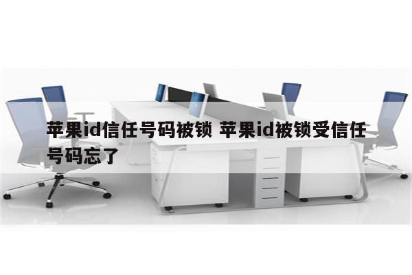 苹果id信任号码被锁 苹果id被锁受信任号码忘了